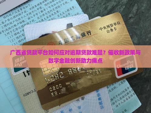 广西省贷款平台如何应对逾期贷款难题？催收新政策与数字金融创新助力痛点