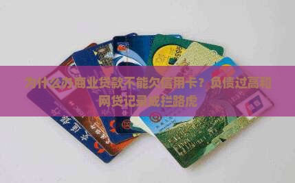 为什么办商业贷款不能欠信用卡？负债过高和网贷记录成拦路虎