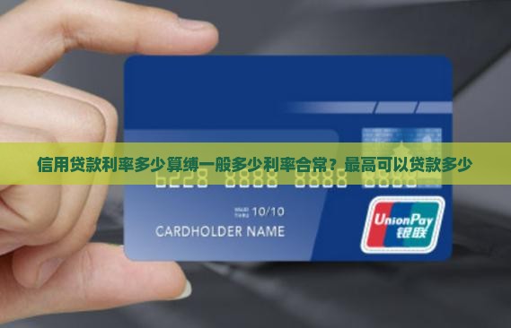信用贷款利率多少算缚一般多少利率合常？最高可以贷款多少