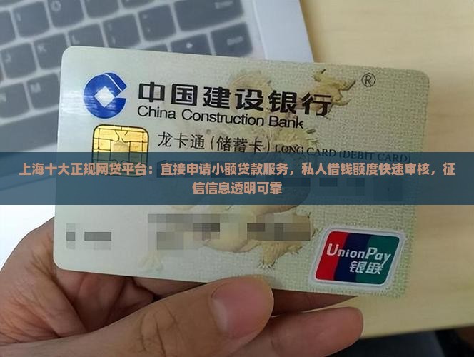 上海十大正规网贷平台：直接申请小额贷款服务，私人借钱额度快速审核，征信信息透明可靠