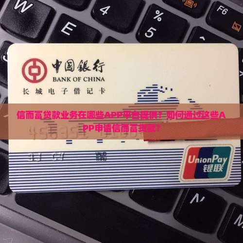 信而富贷款业务在哪些APP平台提供？如何通过这些APP申请信而富贷款？