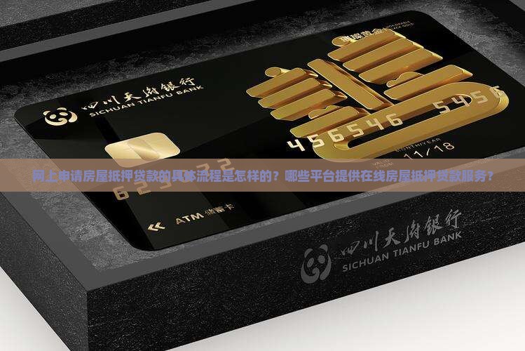 网上申请房屋抵押贷款的具体流程是怎样的？哪些平台提供在线房屋抵押贷款服务？