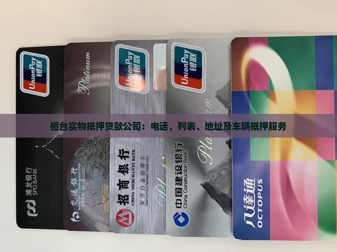 桓台实物抵押贷款公司：电话、列表、地址及车辆抵押服务