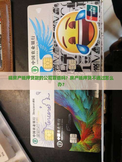 搞房产抵押贷款的公司靠谱吗？房产抵押贷不通过怎么办？