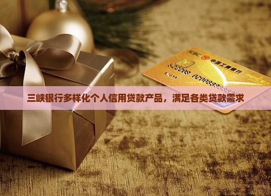 三峡银行多样化个人信用贷款产品，满足各类贷款需求