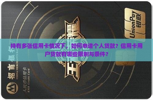 持有多张信用卡情况下，如何申请个人贷款？信用卡用户贷款有哪些限制与条件？