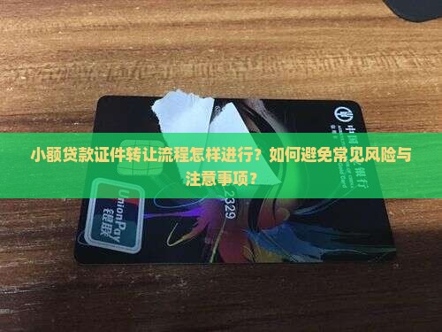 小额贷款证件转让流程怎样进行？如何避免常见风险与注意事项？
