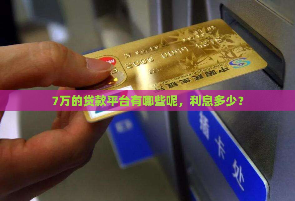 7万的贷款平台有哪些呢，利息多少？