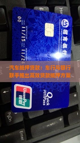 汽车抵押贷款：车行与银行联手推出高效贷款抵押方案