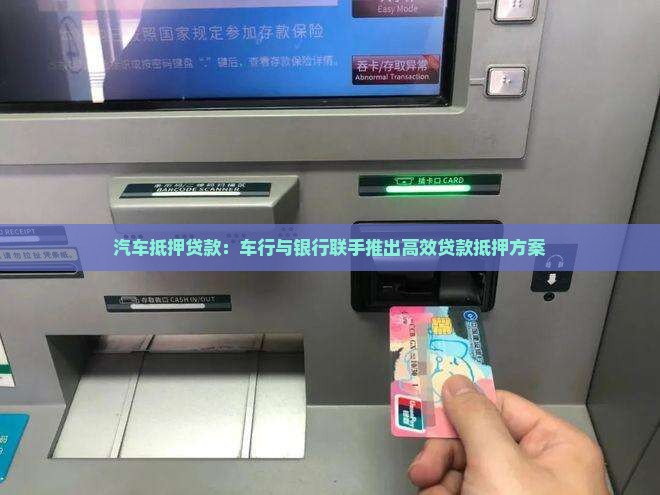 汽车抵押贷款：车行与银行联手推出高效贷款抵押方案