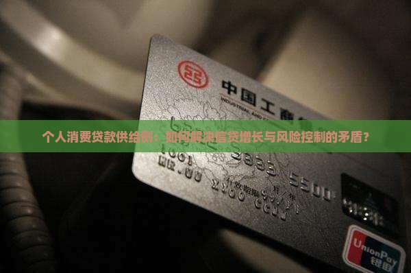 个人消费贷款供给侧：如何解决信贷增长与风险控制的矛盾？