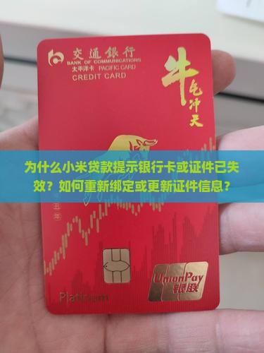 为什么小米贷款提示银行卡或证件已失效？如何重新绑定或更新证件信息？