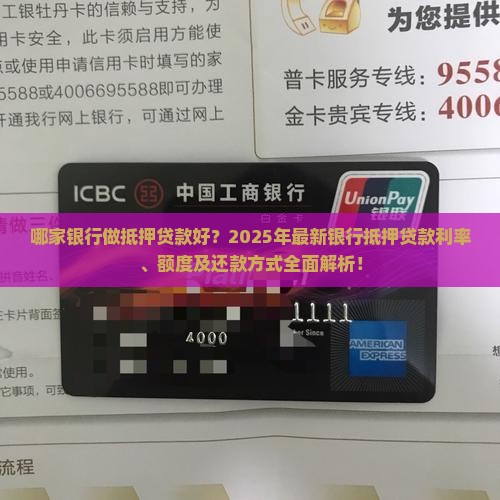 哪家银行做抵押贷款好？2025年最新银行抵押贷款利率、额度及还款方式全面解析！