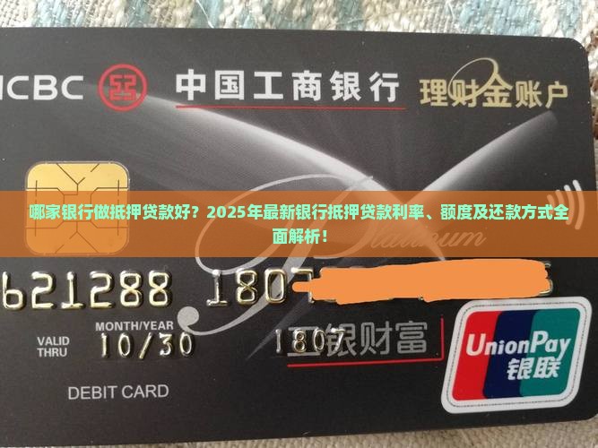 哪家银行做抵押贷款好？2025年最新银行抵押贷款利率、额度及还款方式全面解析！
