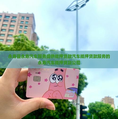 永寿县永寿汽车服务提供抵押贷款汽车抵押贷款服务的永寿汽车抵押贷款公司