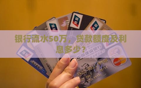 银行流水50万，贷款额度及利息多少？