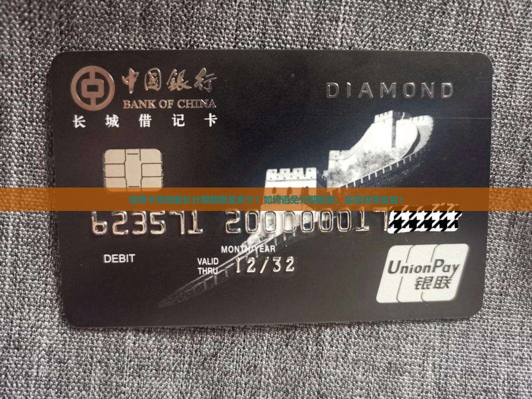 信用卡贷款最长分期期限是多少？如何避免分期陷阱，实现财务自由？