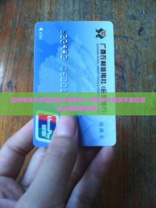 如何申请不查征信的分期贷款？哪些平台提供不查征信的分期贷款服务？