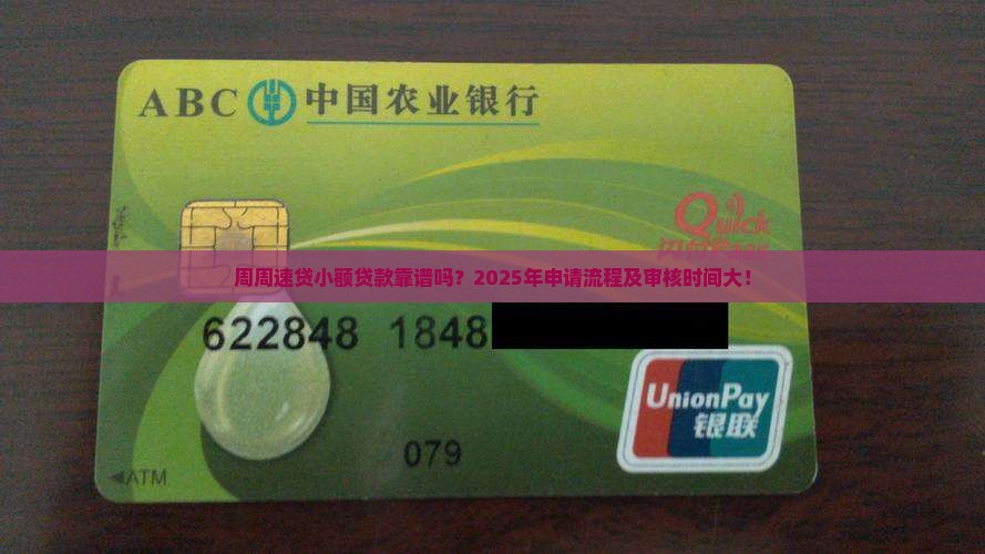 周周速贷小额贷款靠谱吗？2025年申请流程及审核时间大！