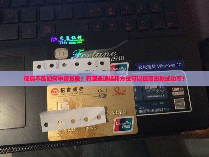 征信不良如何申请贷款？有哪些途径和方法可以提高贷款成功率？