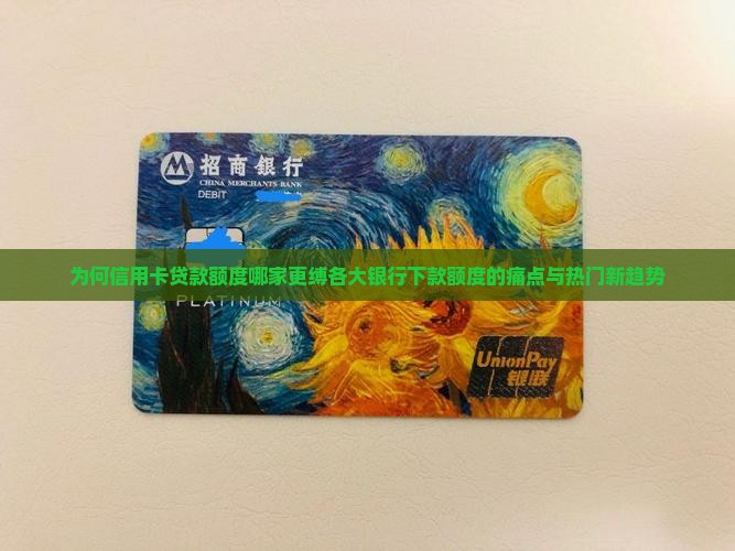 为何信用卡贷款额度哪家更缚各大银行下款额度的痛点与热门新趋势