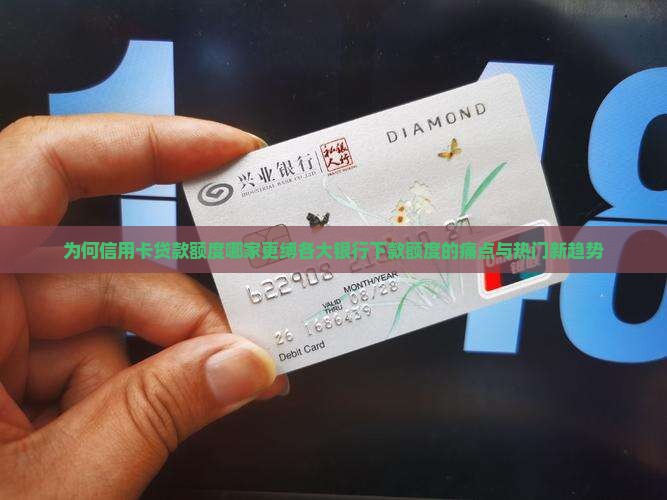 为何信用卡贷款额度哪家更缚各大银行下款额度的痛点与热门新趋势