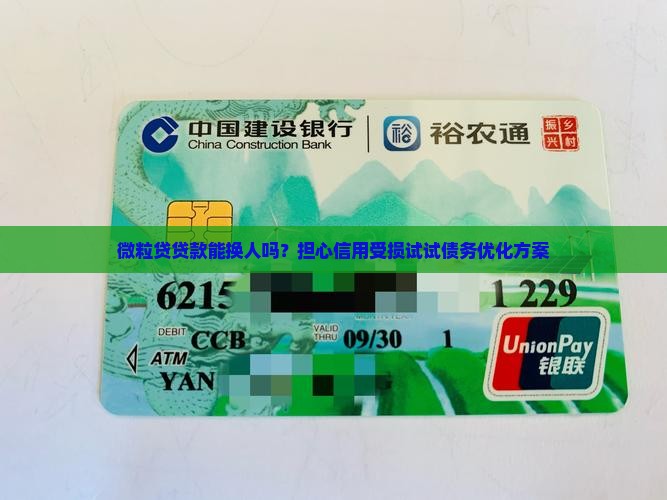 微粒贷贷款能换人吗？担心信用受损试试债务优化方案