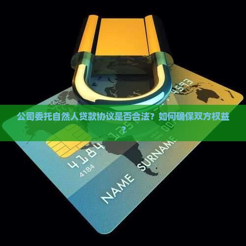 公司委托自然人贷款协议是否合法？如何确保双方权益？