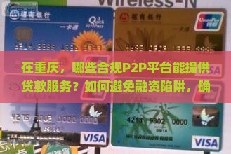 在重庆，哪些合规P2P平台能提供贷款服务？如何避免融资陷阱，确保资金安全？
