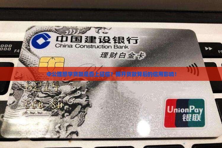 中公理想学贷款是否上征信？揭开贷款背后的信用影响！