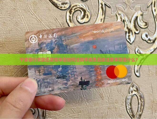 宁波银行贷款还款完毕后如何注销手续及后续注意事项是什么？