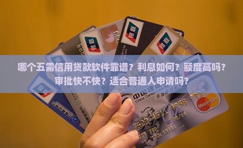 哪个五需信用贷款软件靠谱？利息如何？额度高吗？审批快不快？适合普通人申请吗？