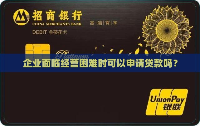 企业面临经营困难时可以申请贷款吗？