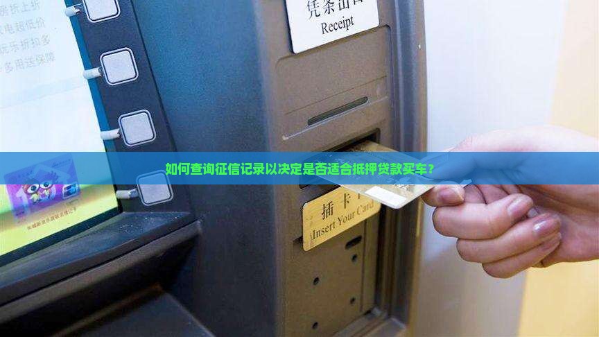 如何查询征信记录以决定是否适合抵押贷款买车？