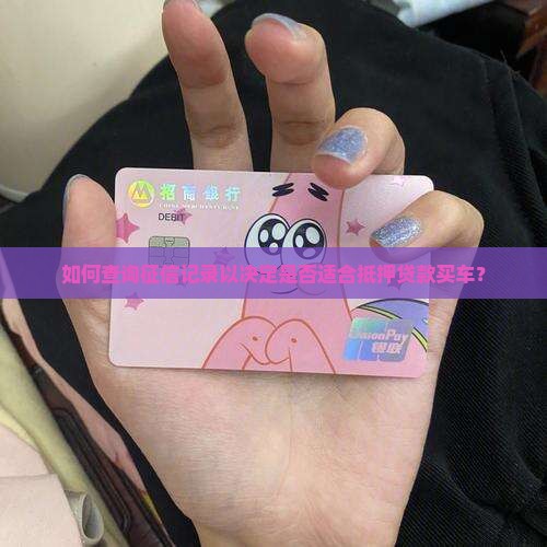 如何查询征信记录以决定是否适合抵押贷款买车？