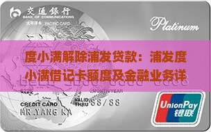 度小满解除浦发贷款：浦发度小满借记卡额度及金融业务详解