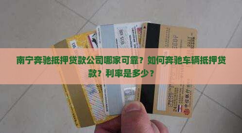 南宁奔驰抵押贷款公司哪家可靠？如何奔驰车辆抵押贷款？利率是多少？