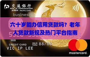 六十岁能办信用贷款吗？老年人贷款新规及热门平台指南