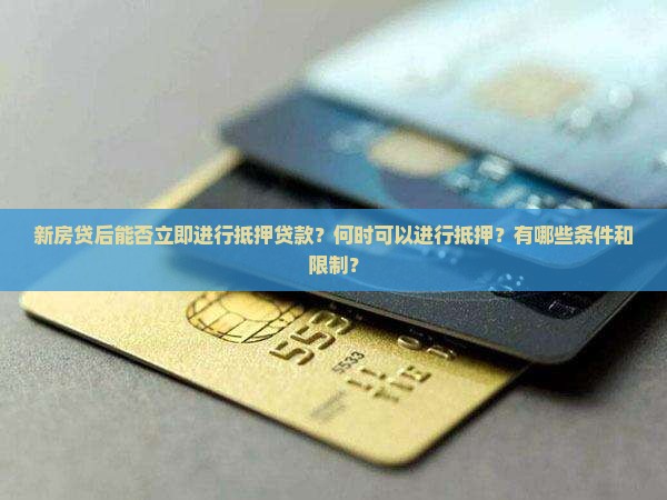 新房贷后能否立即进行抵押贷款？何时可以进行抵押？有哪些条件和限制？