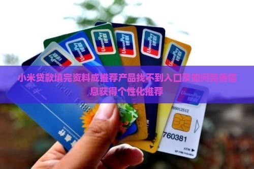 小米贷款填完资料成推荐产品找不到入口及如何完善信息获得个性化推荐