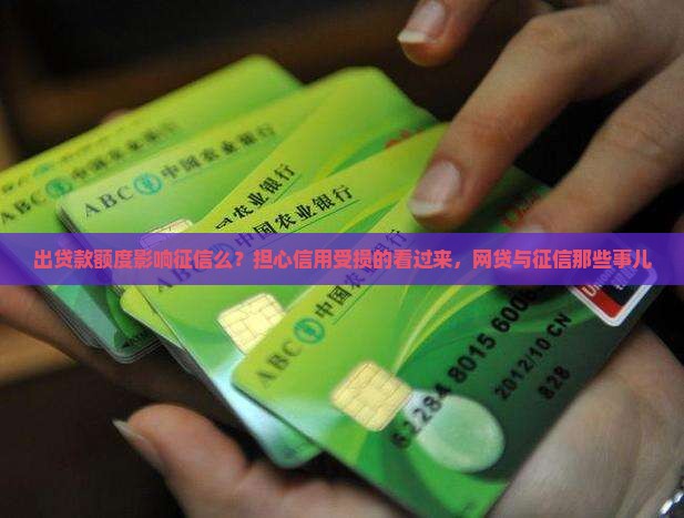 出贷款额度影响征信么？担心信用受损的看过来，网贷与征信那些事儿