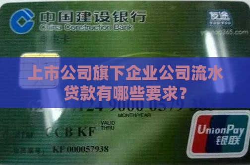 上市公司旗下企业公司流水贷款有哪些要求？