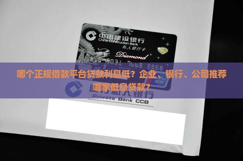 哪个正规借款平台贷款利息低?企业、银行、公司推荐哪家低息贷款? 哪个正规借款平台贷款利息低?企业、银行、公司推荐哪家低息贷款?