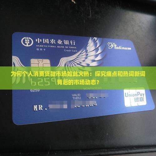 为何个人消费贷款市场如此火热：探究痛点和热词新词背后的市场动态？