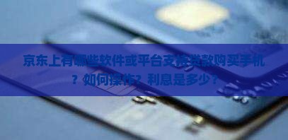 京东上有哪些软件或平台支持贷款购买手机？如何操作？利息是多少？