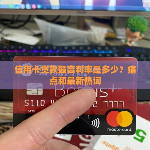 信用卡贷款最高利率是多少？痛点和最新热词