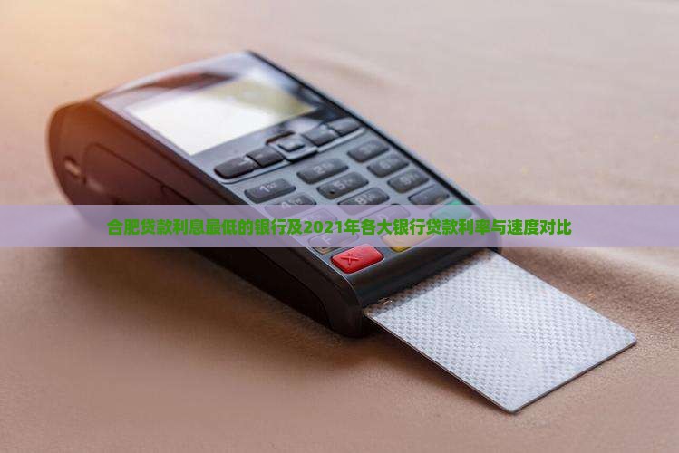 合肥贷款利息最低的银行及2021年各大银行贷款利率与速度对比