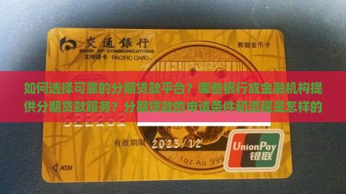 如何选择可靠的分期贷款平台？哪些银行或金融机构提供分期贷款服务？分期贷款的申请条件和流程是怎样的？