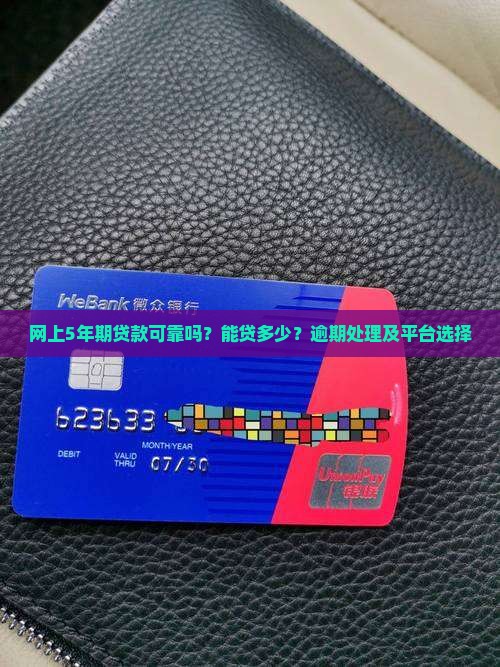 网上5年期贷款可靠吗？能贷多少？逾期处理及平台选择