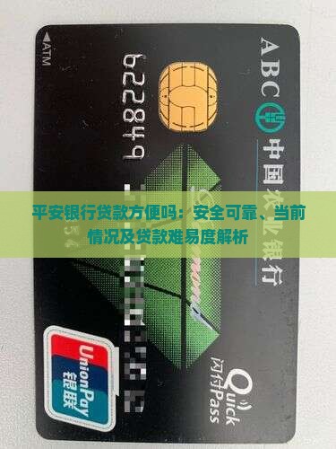 平安银行贷款方便吗：安全可靠、当前情况及贷款难易度解析